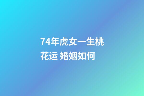 74年虎女一生桃花运 婚姻如何